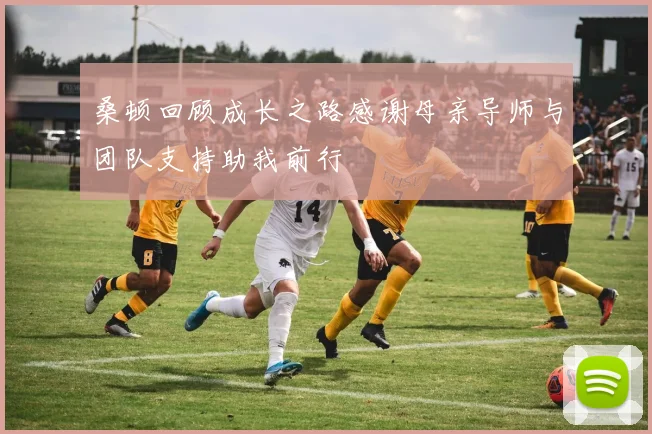 桑顿回顾成长之路感谢母亲导师与团队支持助我前行
