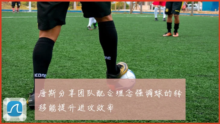 唐斯分享团队配合理念强调球的转移能提升进攻效率