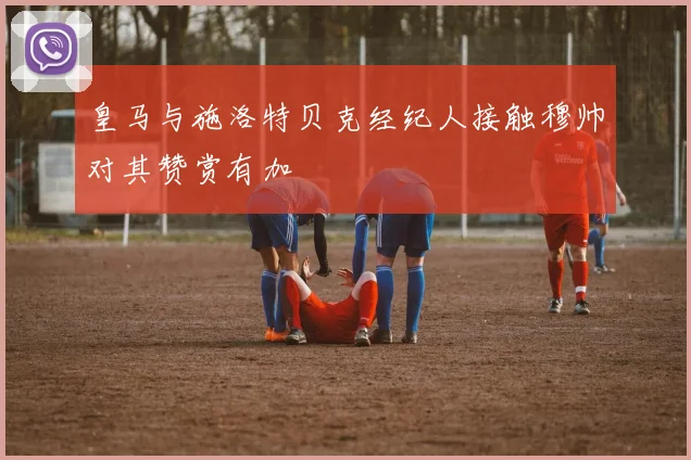 皇马与施洛特贝克经纪人接触穆帅对其赞赏有加