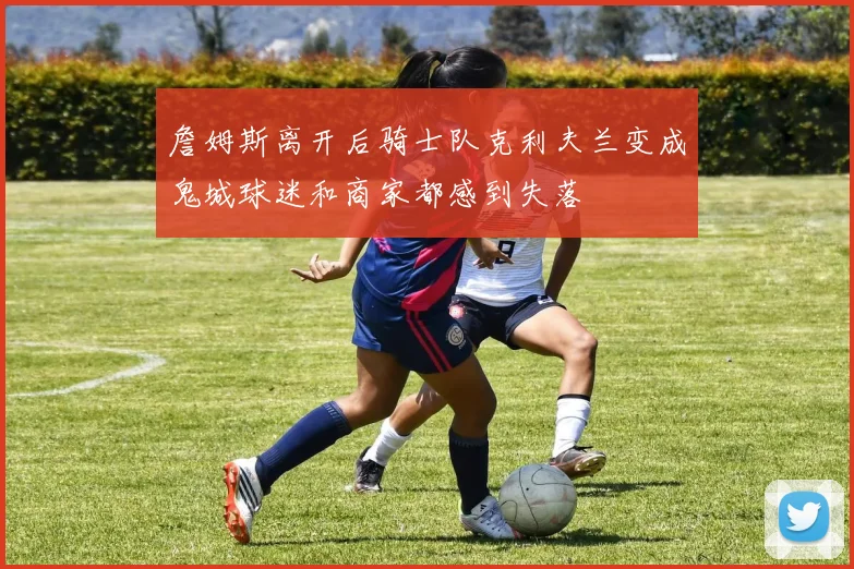 詹姆斯离开后骑士队克利夫兰变成鬼城球迷和商家都感到失落