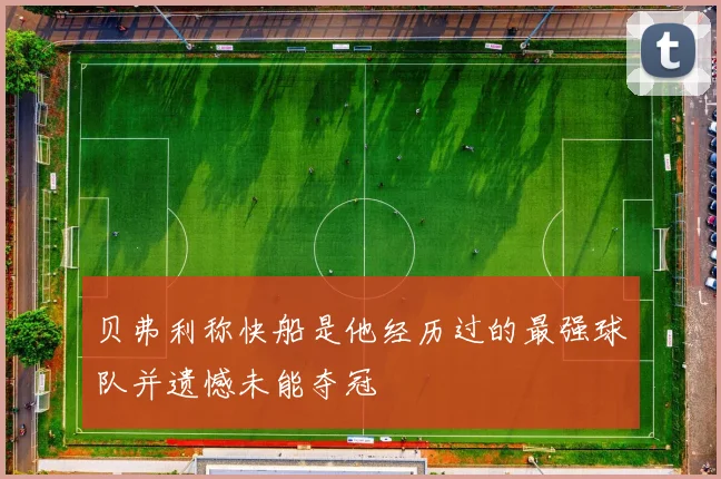 贝弗利称快船是他经历过的最强球队并遗憾未能夺冠