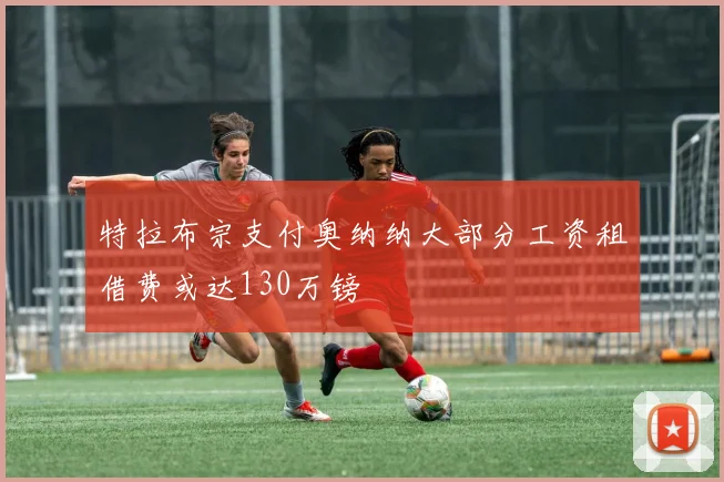 特拉布宗支付奥纳纳大部分工资租借费或达130万镑